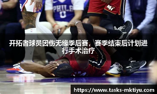开拓者球员因伤无缘季后赛，赛季结束后计划进行手术治疗