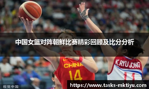 中国女篮对阵朝鲜比赛精彩回顾及比分分析